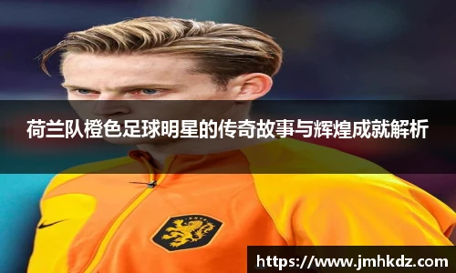 荷兰队橙色足球明星的传奇故事与辉煌成就解析